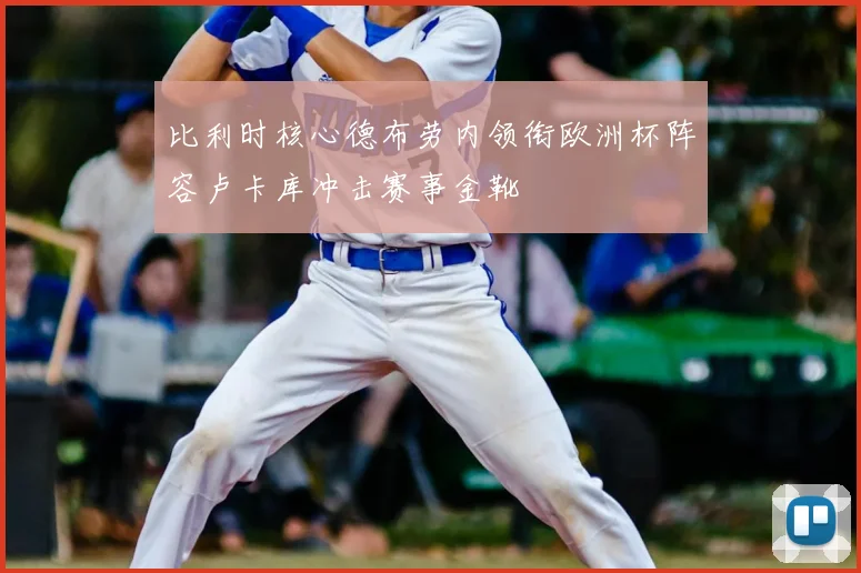 比利时核心德布劳内领衔欧洲杯阵容卢卡库冲击赛事金靴