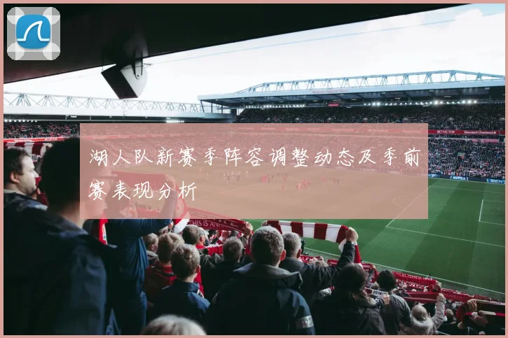 湖人队新赛季阵容调整动态及季前赛表现分析