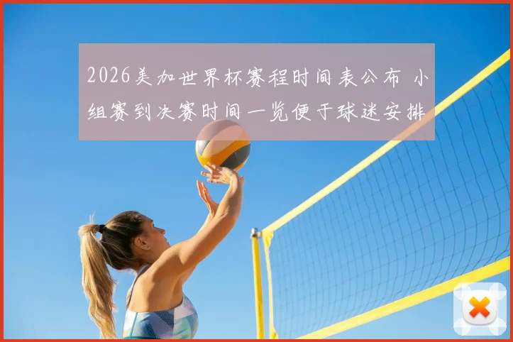 2026美加世界杯赛程时间表公布 小组赛到决赛时间一览便于球迷安排观赛