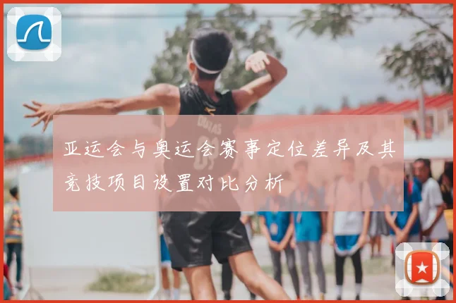 亚运会与奥运会赛事定位差异及其竞技项目设置对比分析