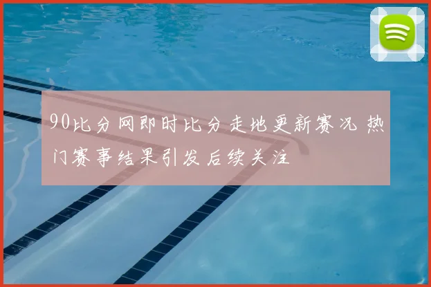 90比分网即时比分走地更新赛况 热门赛事结果引发后续关注
