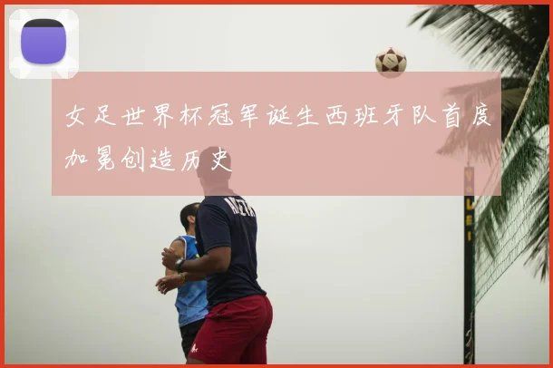 女足世界杯冠军诞生西班牙队首度加冕创造历史