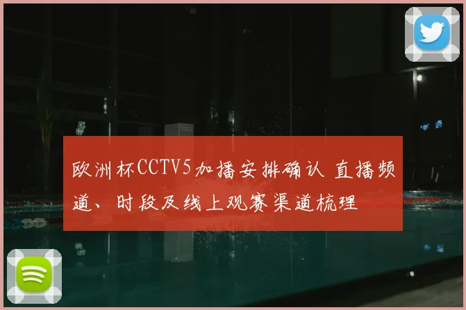 欧洲杯CCTV5加播安排确认 直播频道、时段及线上观赛渠道梳理