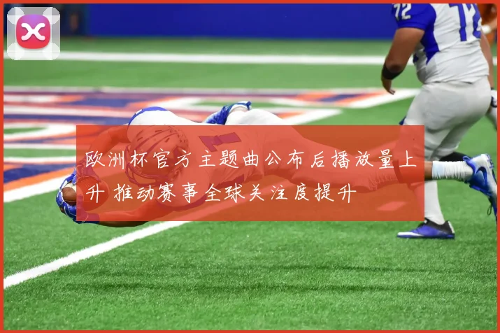 欧洲杯官方主题曲公布后播放量上升 推动赛事全球关注度提升