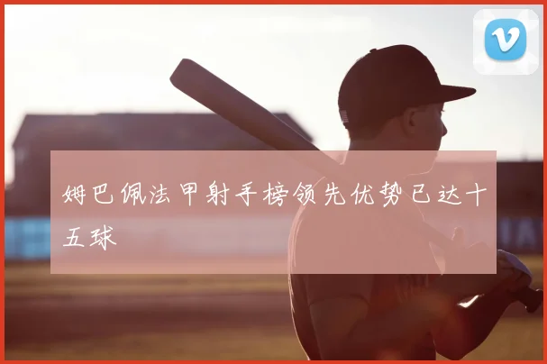 姆巴佩法甲射手榜领先优势已达十五球