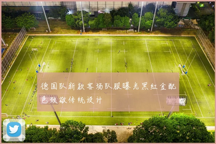 德国队新款客场队服曝光黑红金配色致敬传统设计
