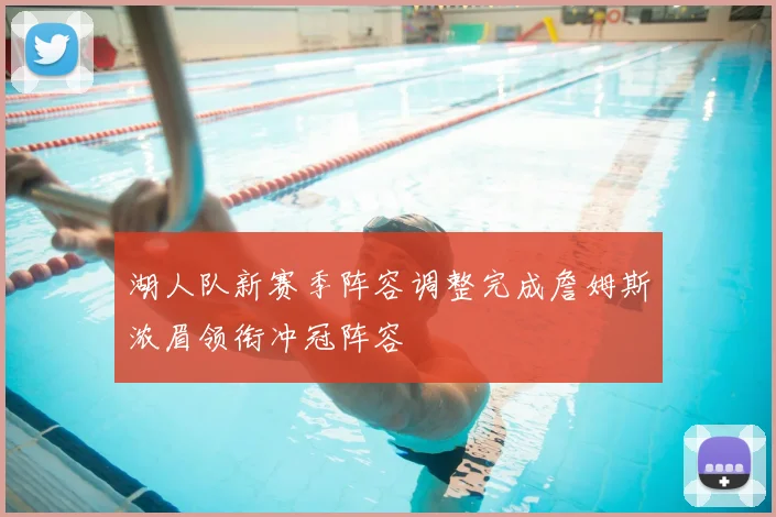 湖人队新赛季阵容调整完成詹姆斯浓眉领衔冲冠阵容