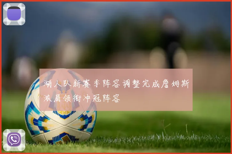 湖人队新赛季阵容调整完成詹姆斯浓眉领衔冲冠阵容