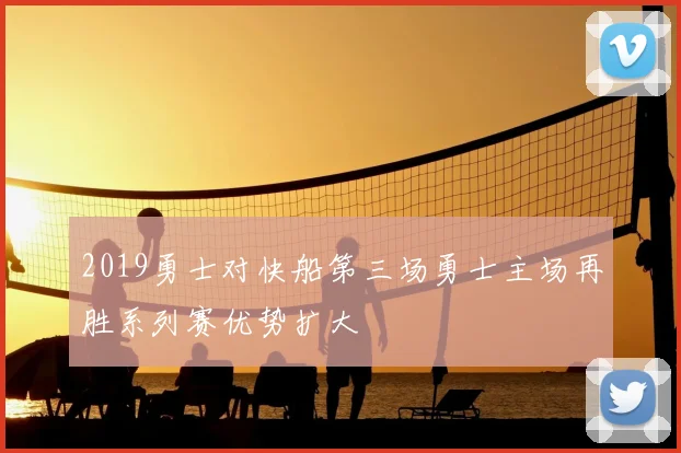 2019勇士对快船第三场勇士主场再胜系列赛优势扩大