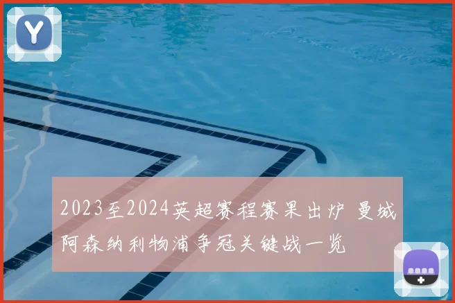 2023至2024英超赛程赛果出炉 曼城阿森纳利物浦争冠关键战一览