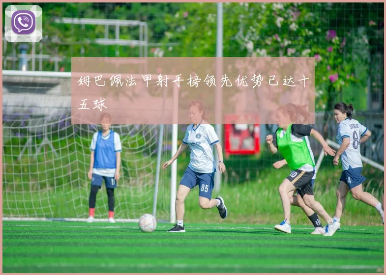 姆巴佩法甲射手榜领先优势已达十五球