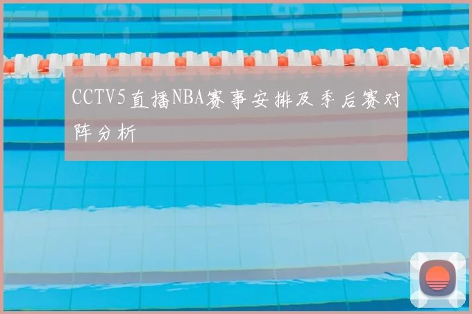 CCTV5直播NBA赛事安排及季后赛对阵分析