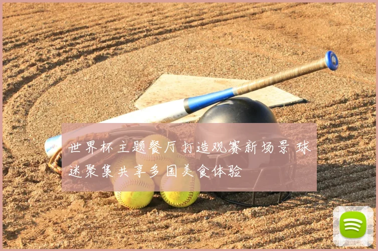 世界杯主题餐厅打造观赛新场景 球迷聚集共享多国美食体验