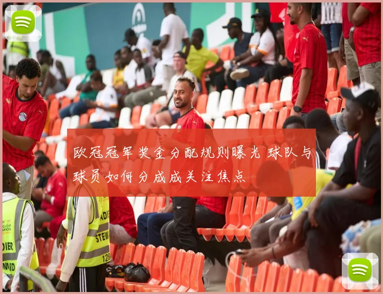 欧冠冠军奖金分配规则曝光 球队与球员如何分成成关注焦点