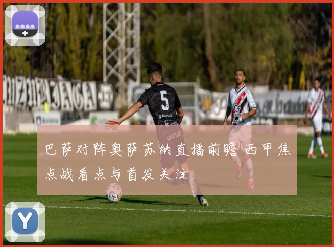 巴萨对阵奥萨苏纳直播前瞻 西甲焦点战看点与首发关注
