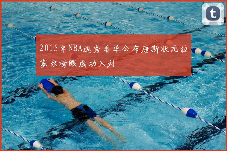 2015年NBA选秀名单公布唐斯状元拉塞尔榜眼成功入列