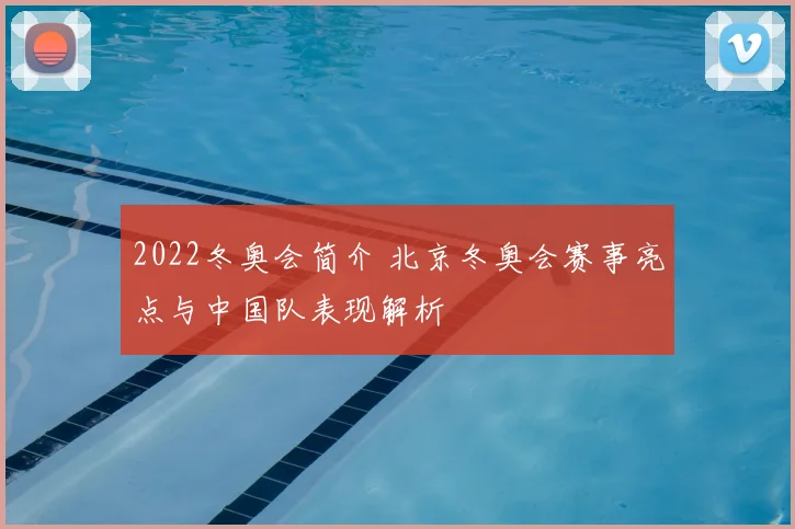 2022冬奥会简介 北京冬奥会赛事亮点与中国队表现解析