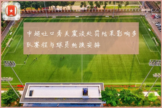 中超吐口秀关震谈处罚结果影响多队赛程与球员轮换安排