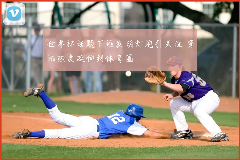 世界杯话题下谁发明灯泡引关注 资讯热度延伸到体育圈