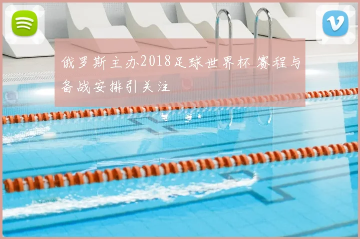 俄罗斯主办2018足球世界杯 赛程与备战安排引关注