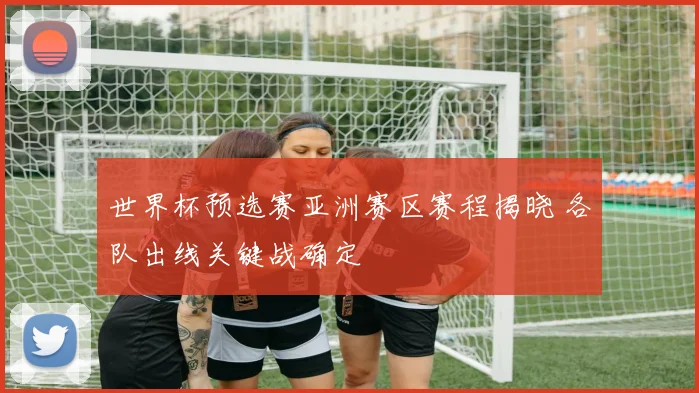 世界杯预选赛亚洲赛区赛程揭晓 各队出线关键战确定