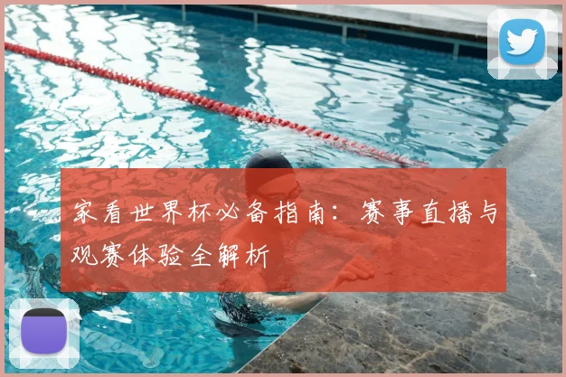 家看世界杯必备指南:赛事直播与观赛体验全解析